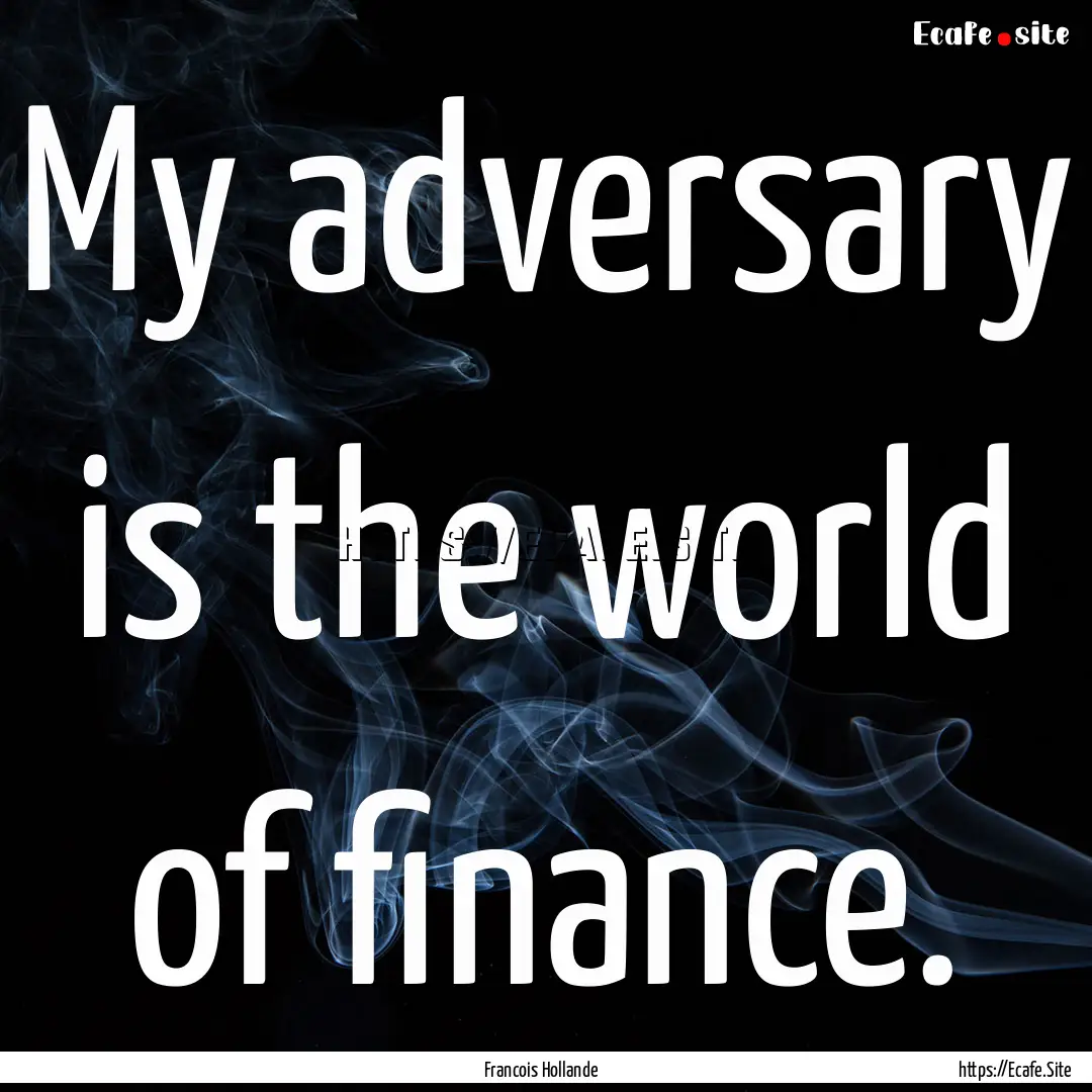 My adversary is the world of finance. : Quote by Francois Hollande