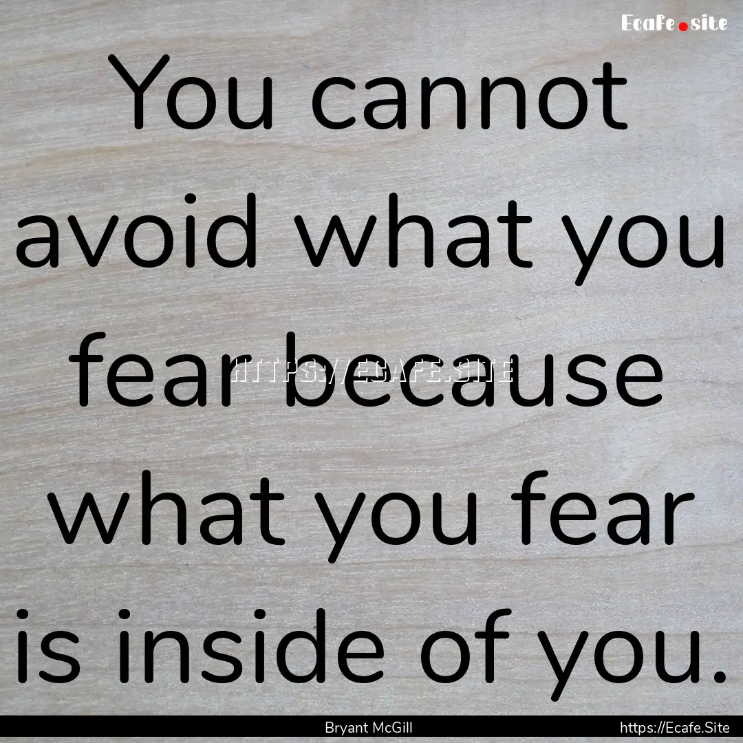 You cannot avoid what you fear because what.... : Quote by Bryant McGill