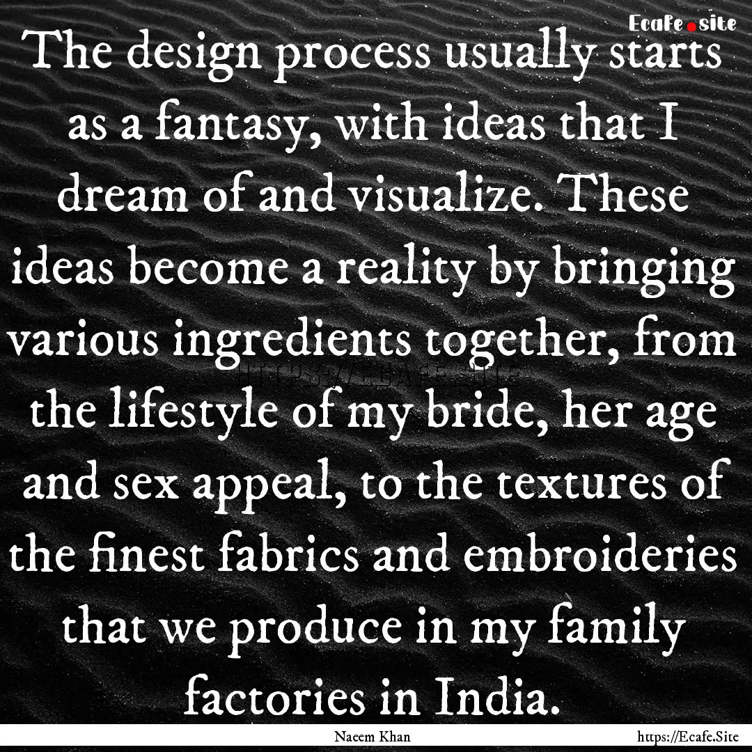 The design process usually starts as a fantasy,.... : Quote by Naeem Khan