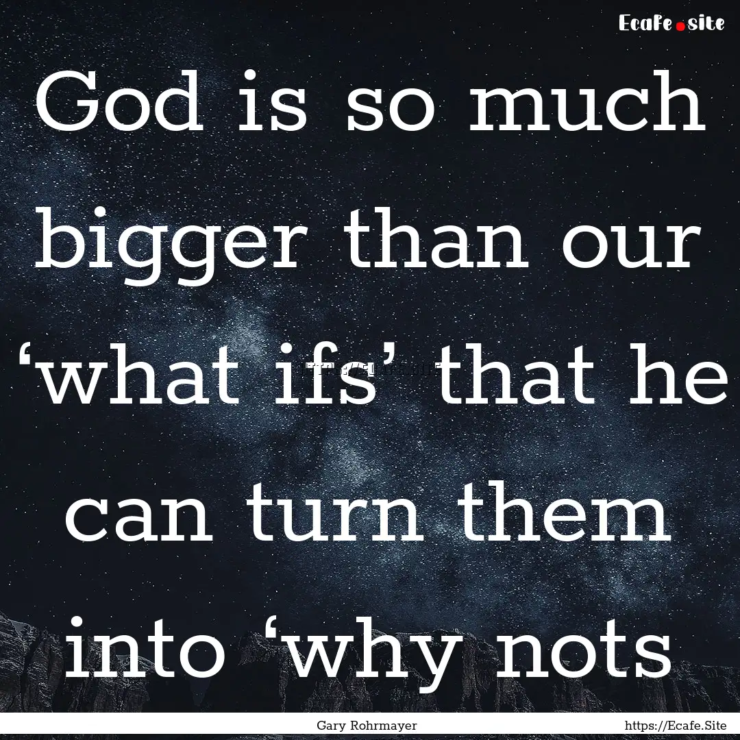 God is so much bigger than our ‘what ifs’.... : Quote by Gary Rohrmayer