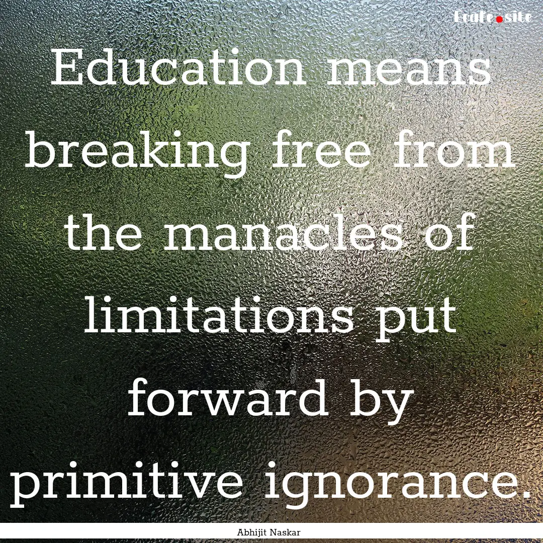 Education means breaking free from the manacles.... : Quote by Abhijit Naskar