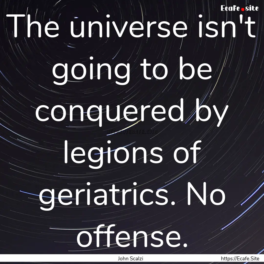 The universe isn't going to be conquered.... : Quote by John Scalzi