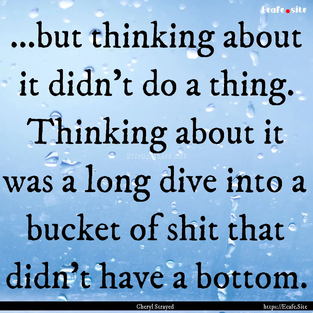 ...but thinking about it didn't do a thing..... : Quote by Cheryl Strayed