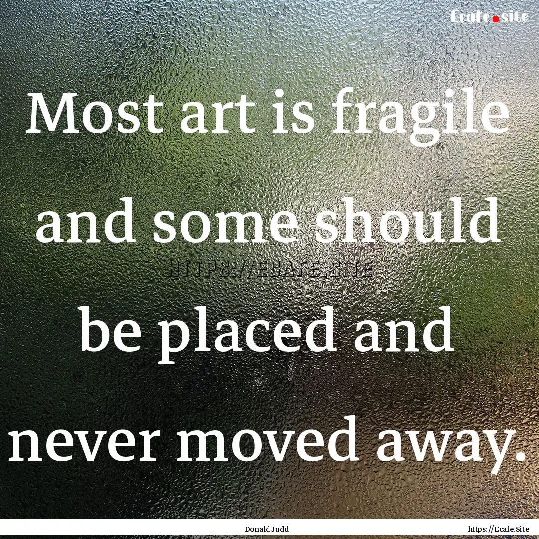 Most art is fragile and some should be placed.... : Quote by Donald Judd