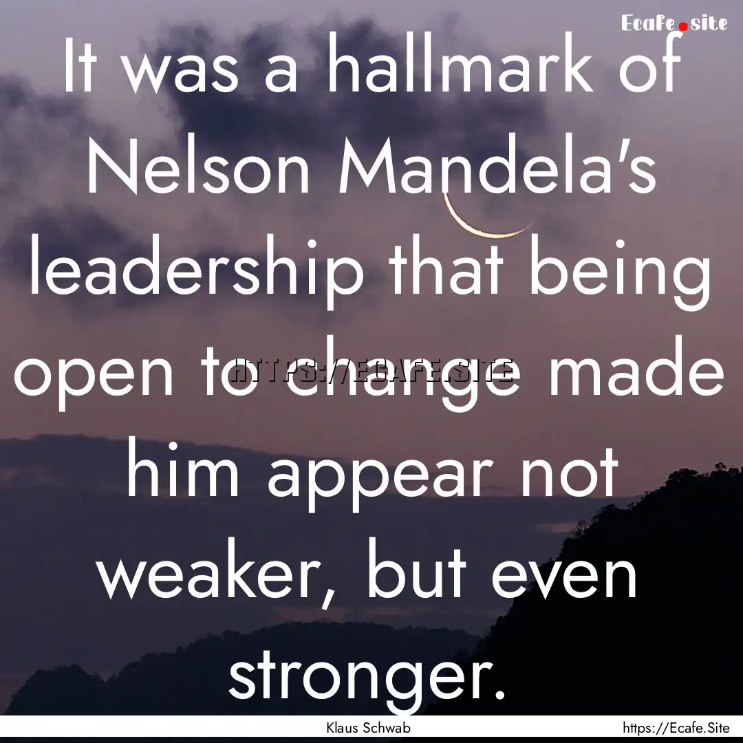 It was a hallmark of Nelson Mandela's leadership.... : Quote by Klaus Schwab