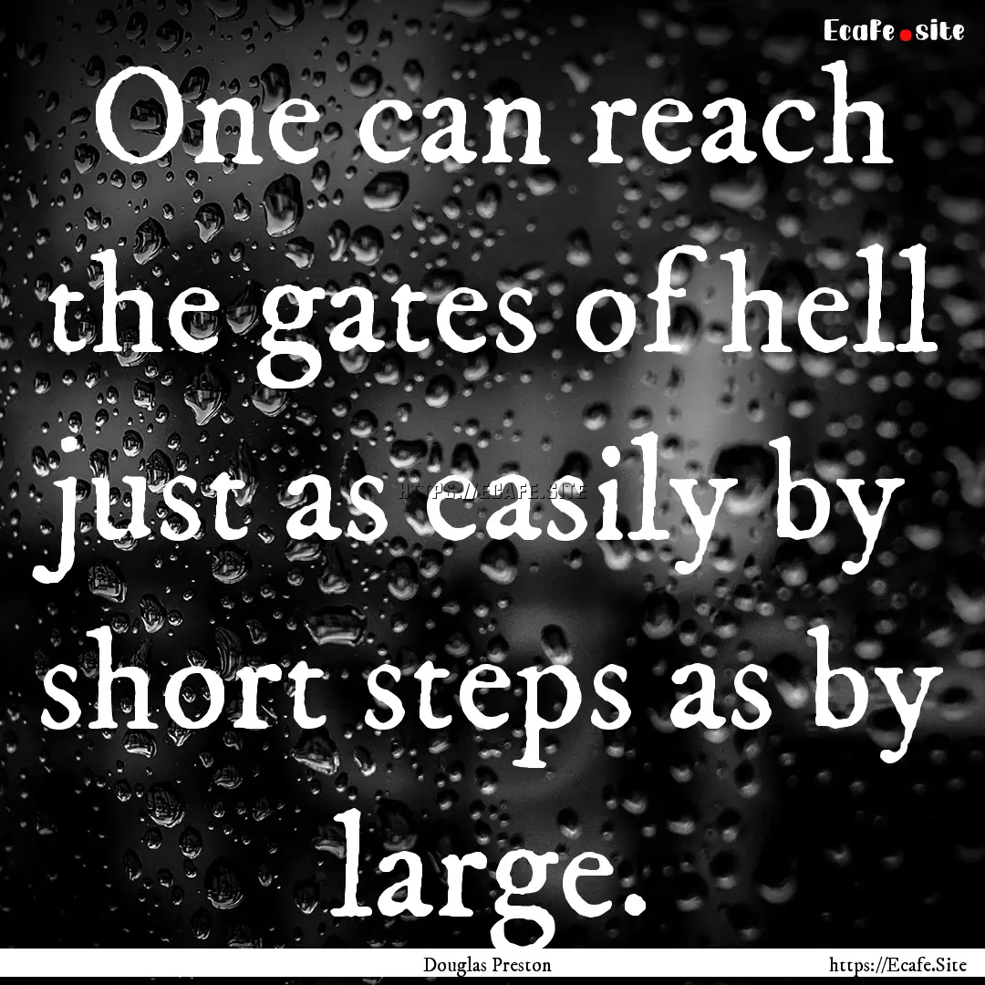 One can reach the gates of hell just as easily.... : Quote by Douglas Preston