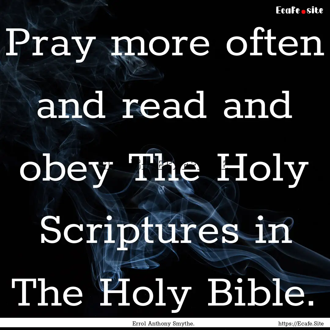 Pray more often and read and obey The Holy.... : Quote by Errol Anthony Smythe.