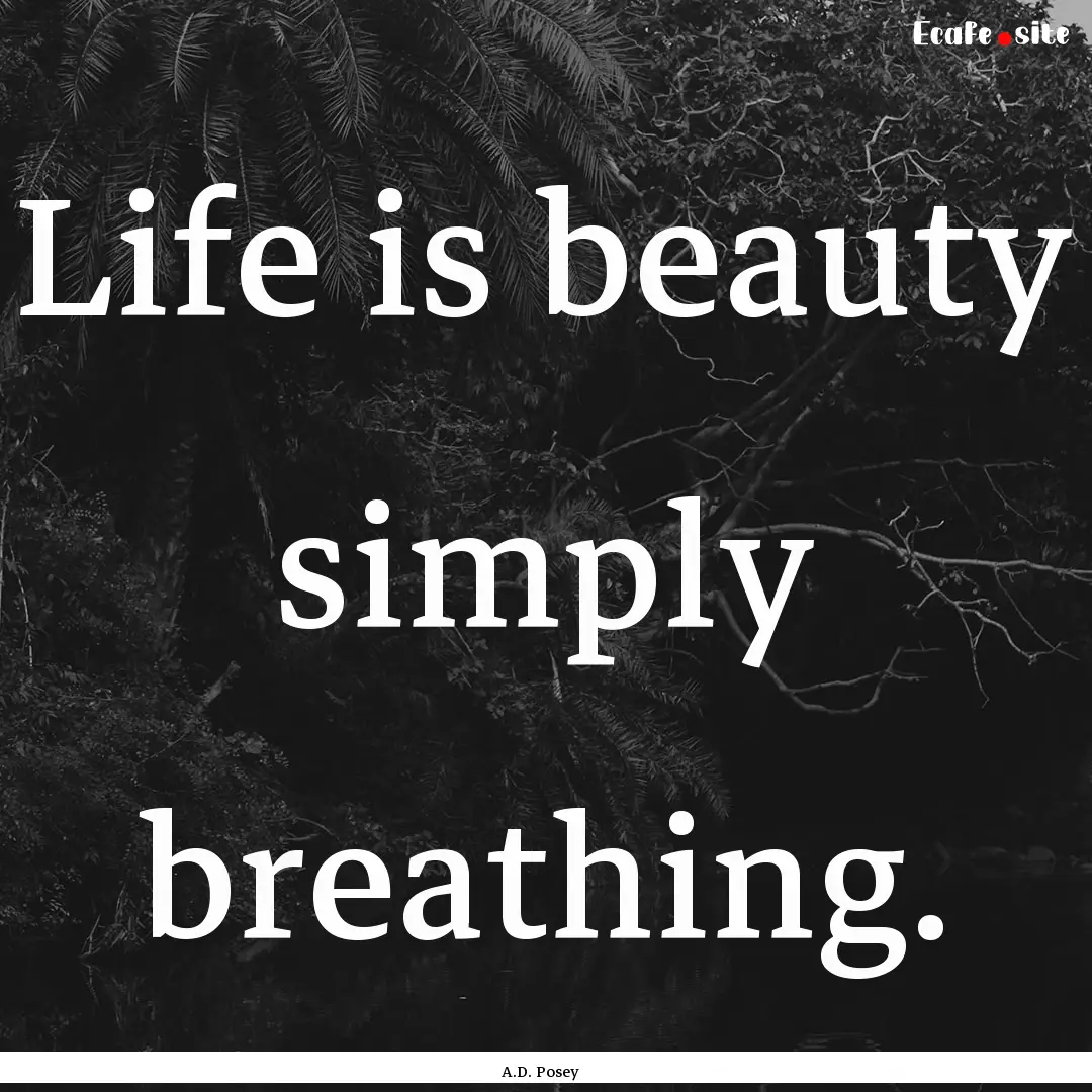 Life is beauty simply breathing. : Quote by A.D. Posey