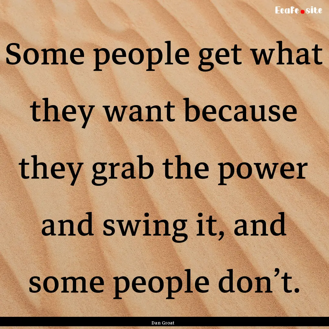 Some people get what they want because they.... : Quote by Dan Groat