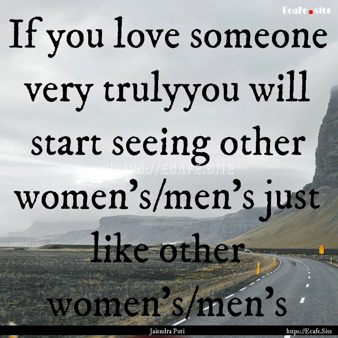 If you love someone very trulyyou will start.... : Quote by Jaiendra Puri