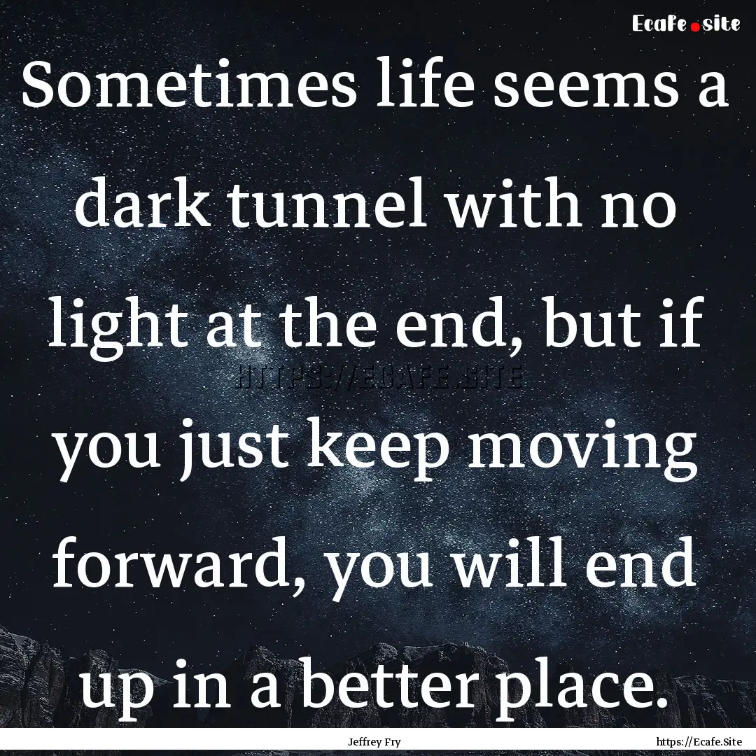 Sometimes life seems a dark tunnel with no.... : Quote by Jeffrey Fry