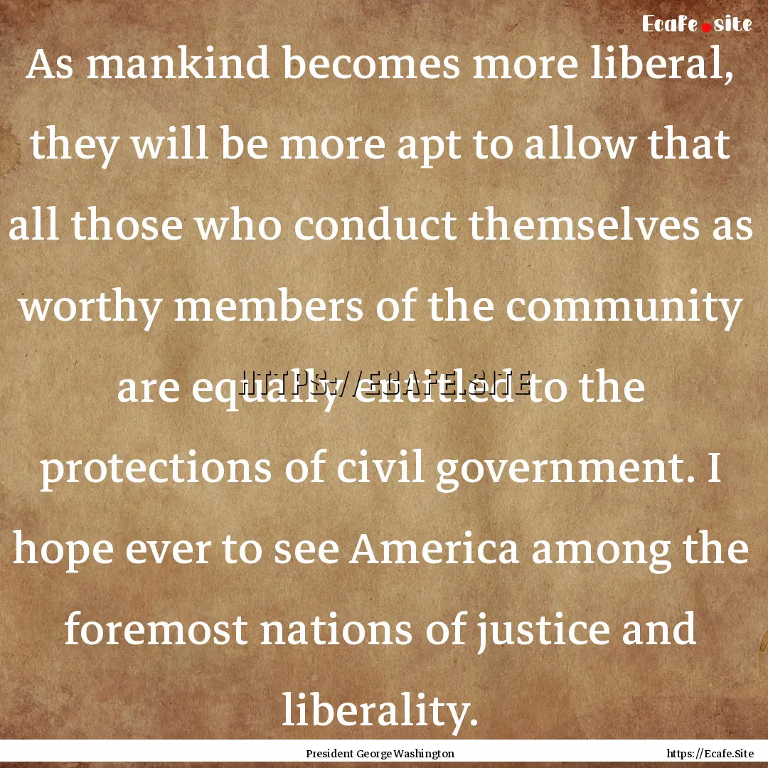 As mankind becomes more liberal, they will.... : Quote by President George Washington