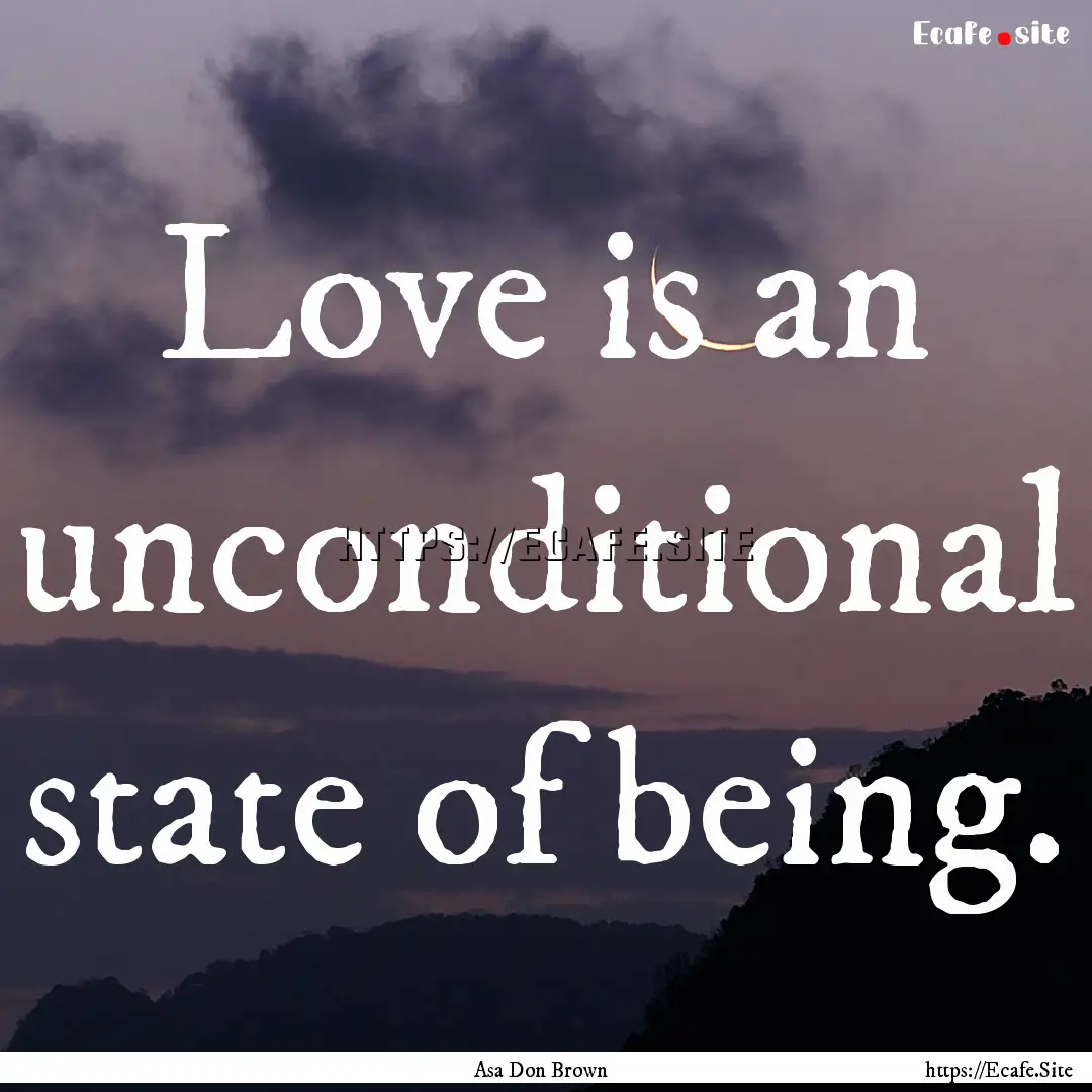 Love is an unconditional state of being. : Quote by Asa Don Brown