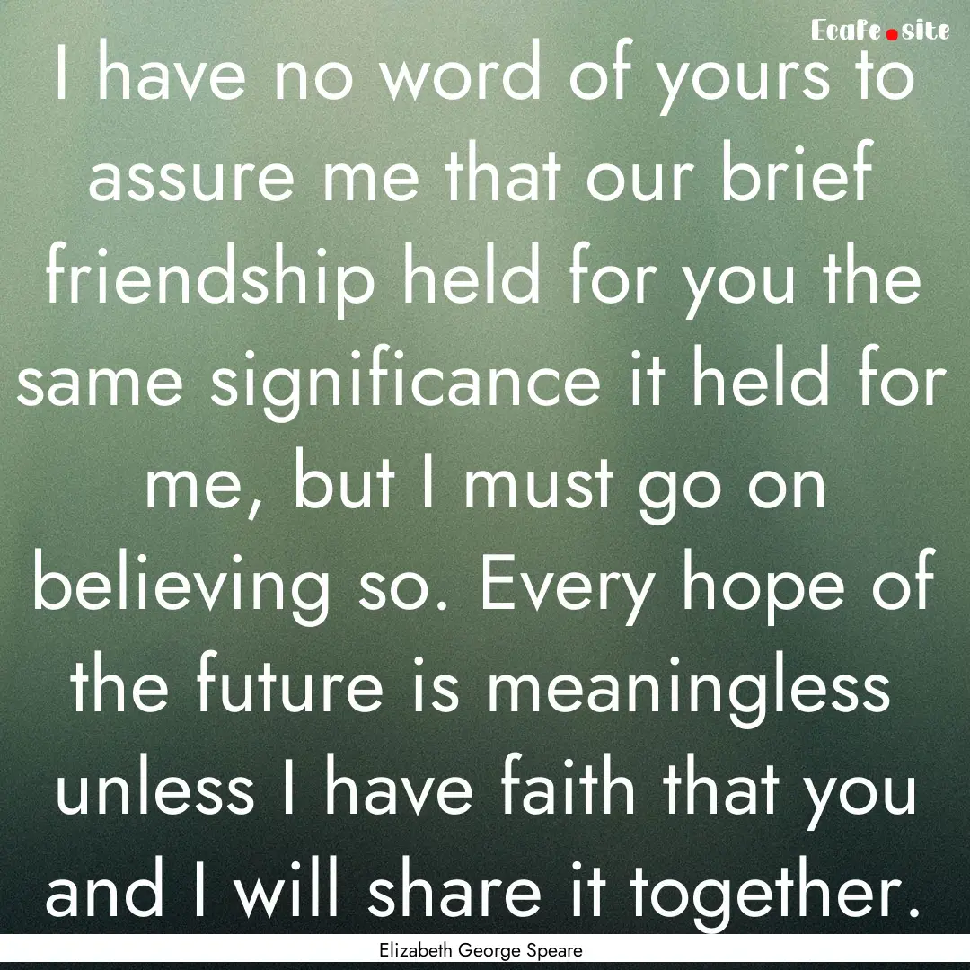 I have no word of yours to assure me that.... : Quote by Elizabeth George Speare