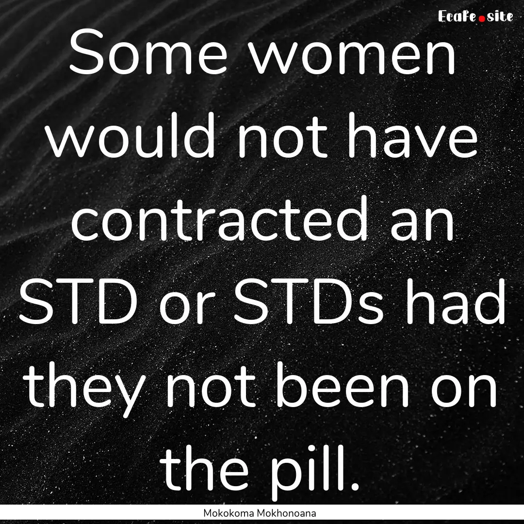 Some women would not have contracted an STD.... : Quote by Mokokoma Mokhonoana