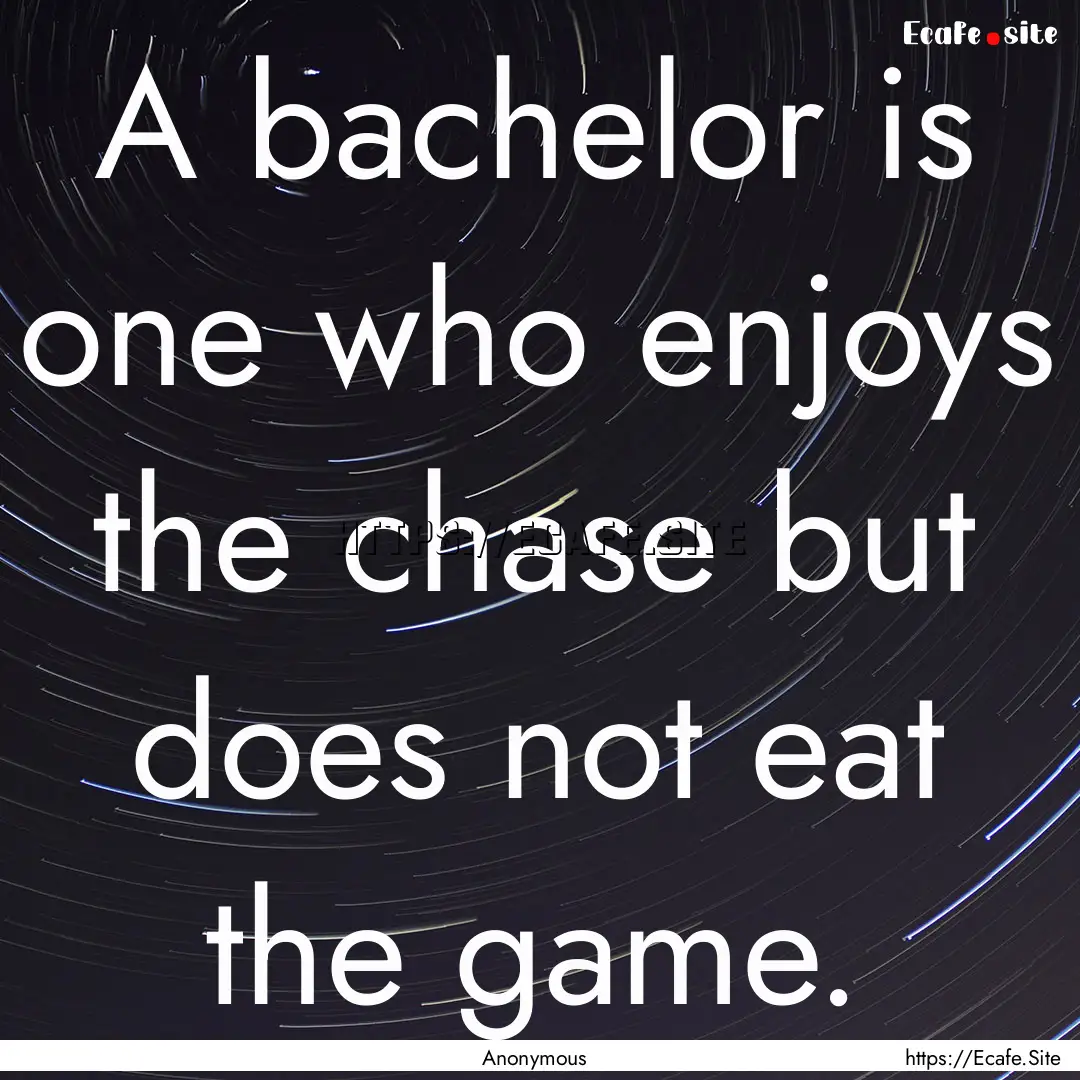 A bachelor is one who enjoys the chase but.... : Quote by Anonymous