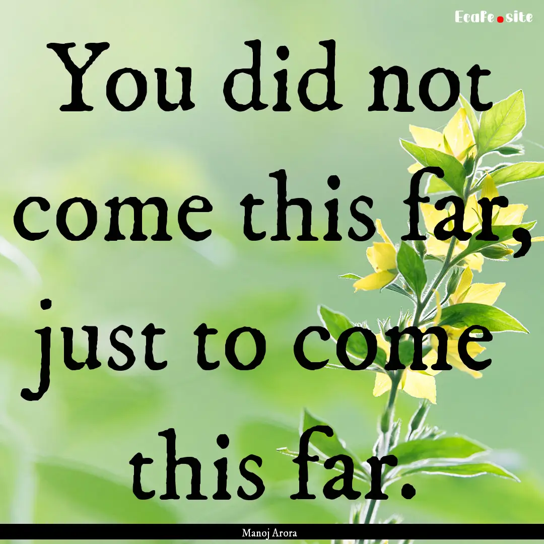 You did not come this far, just to come this.... : Quote by Manoj Arora