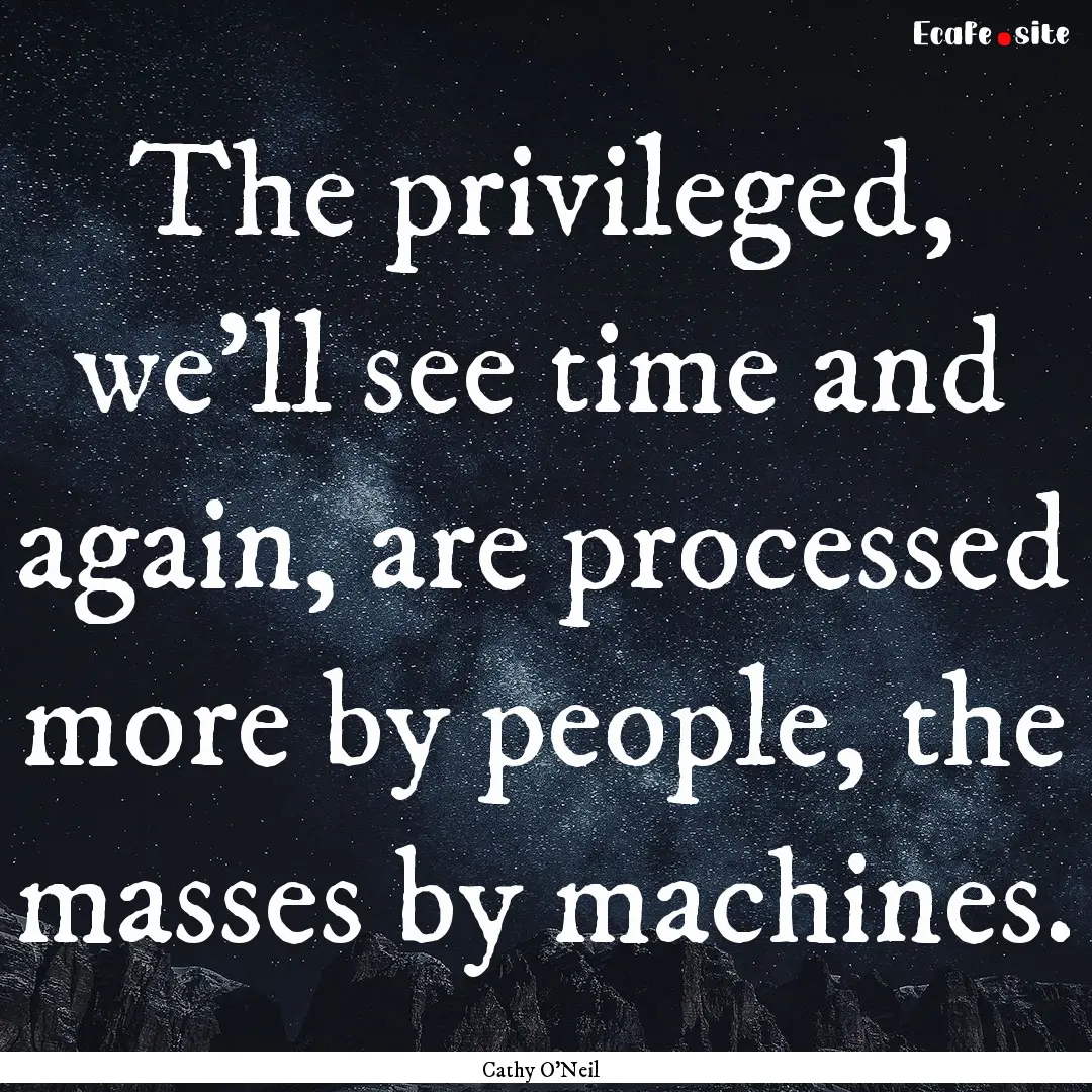 The privileged, we’ll see time and again,.... : Quote by Cathy O'Neil