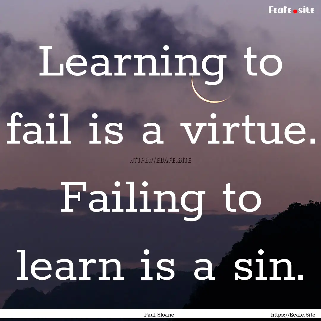 Learning to fail is a virtue. Failing to.... : Quote by Paul Sloane