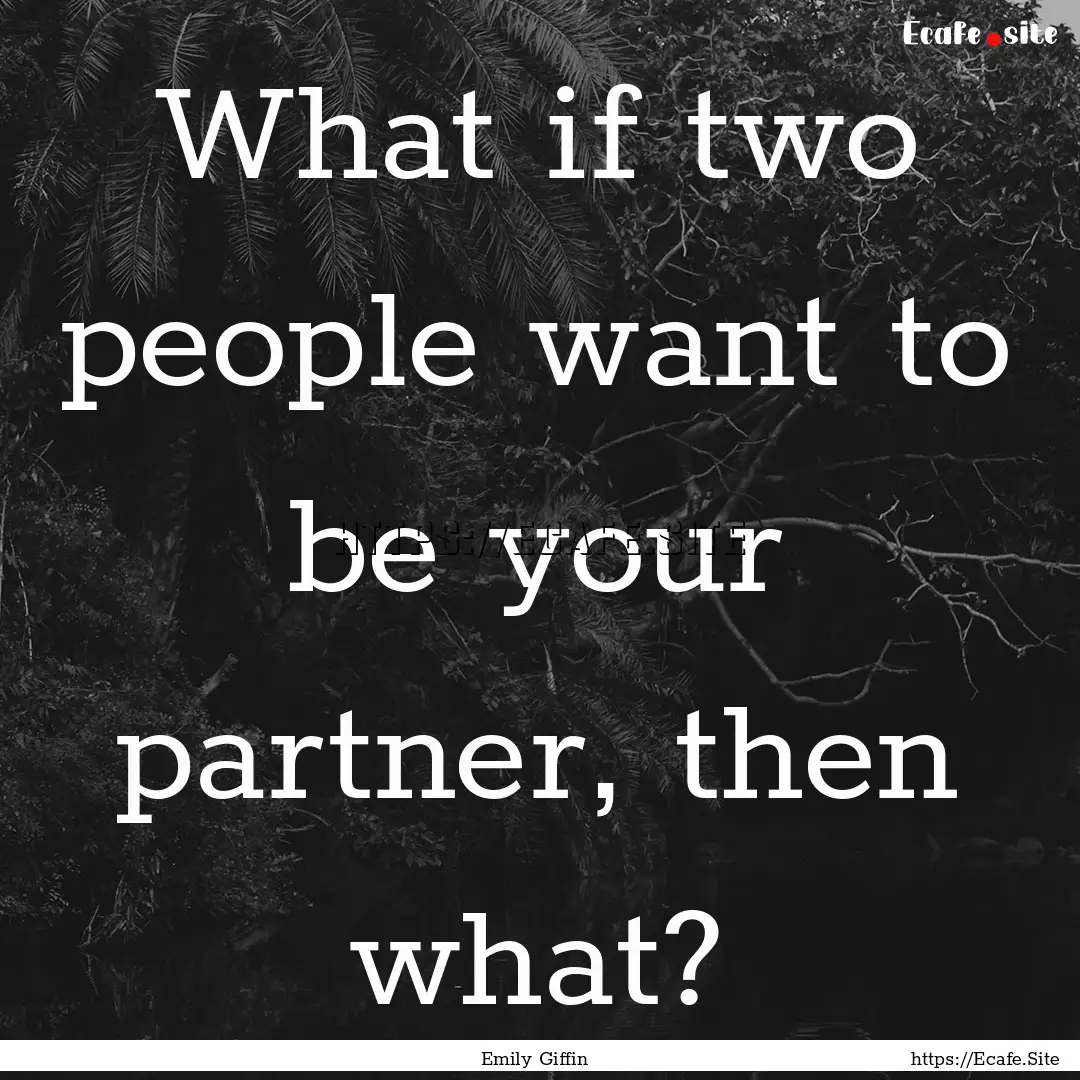 What if two people want to be your partner,.... : Quote by Emily Giffin