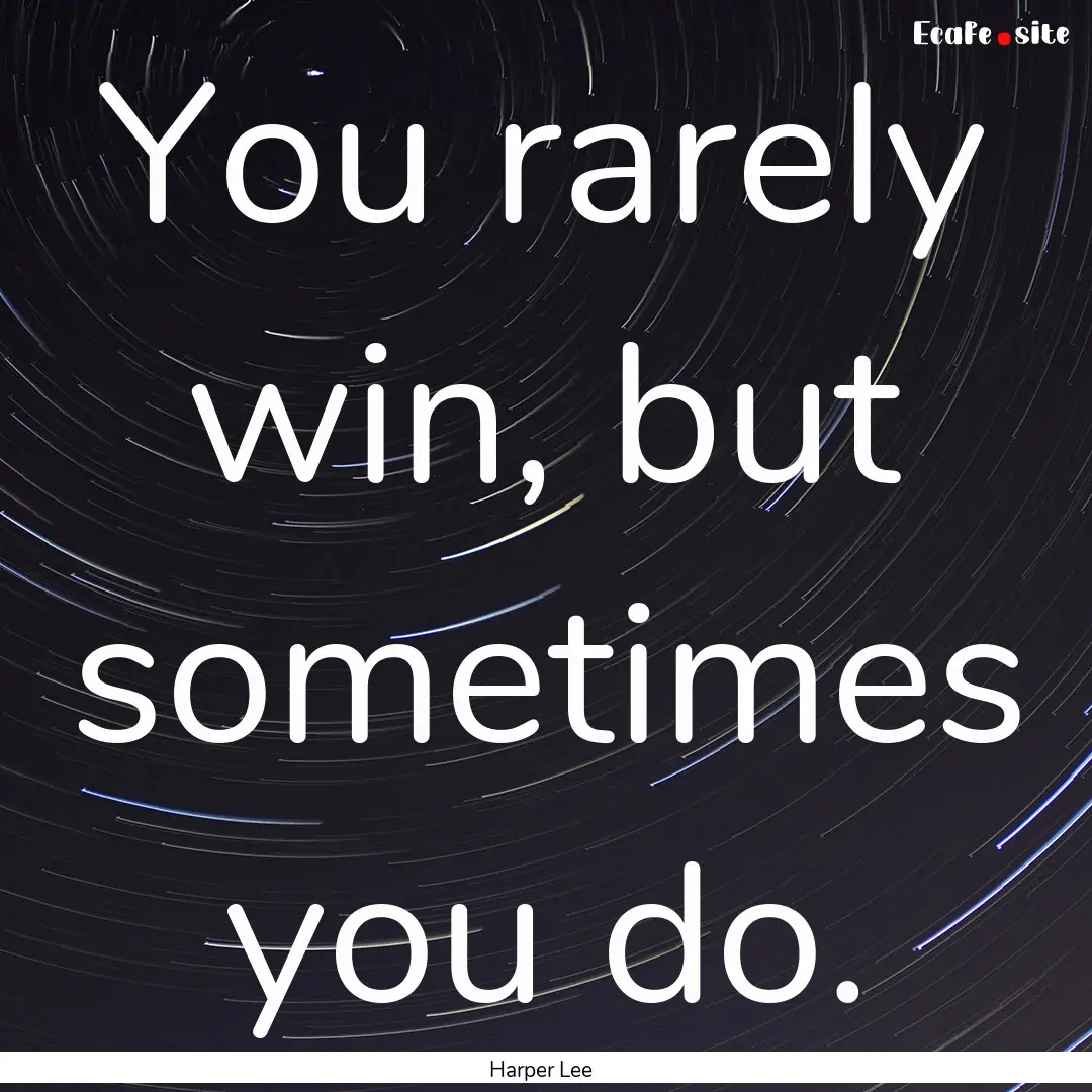 You rarely win, but sometimes you do. : Quote by Harper Lee