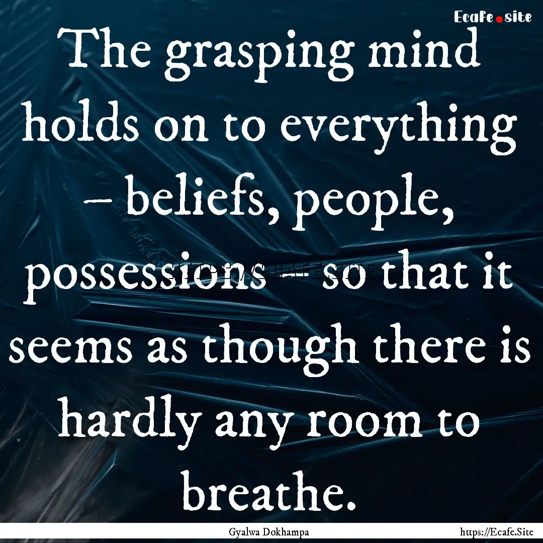 The grasping mind holds on to everything.... : Quote by Gyalwa Dokhampa