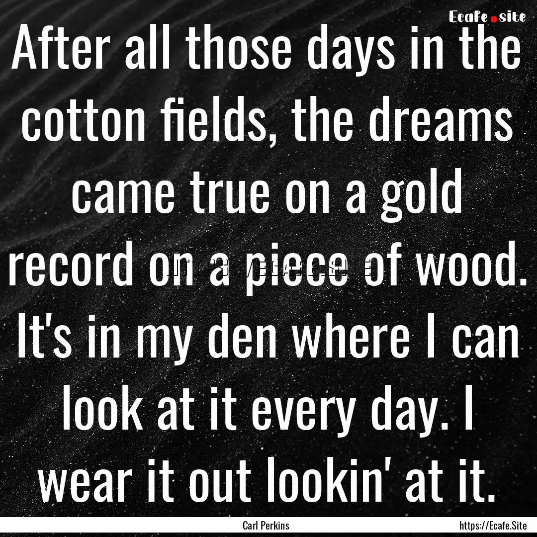 After all those days in the cotton fields,.... : Quote by Carl Perkins