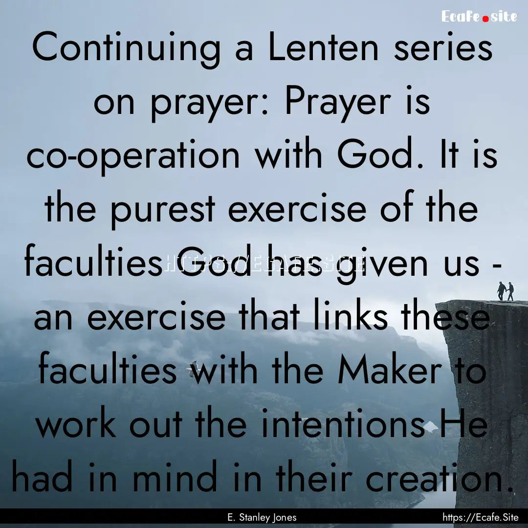 Continuing a Lenten series on prayer: Prayer.... : Quote by E. Stanley Jones