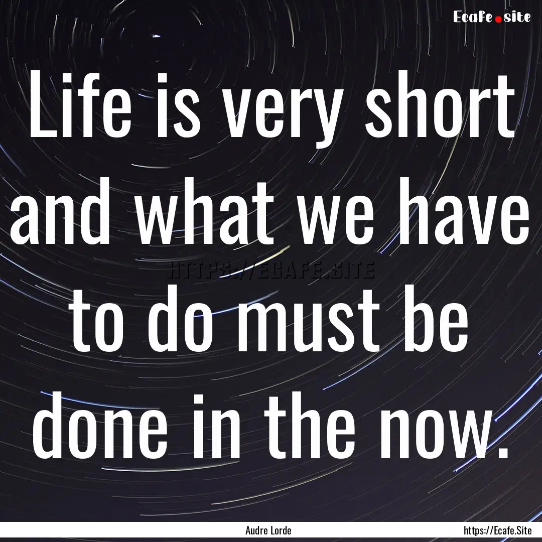 Life is very short and what we have to do.... : Quote by Audre Lorde