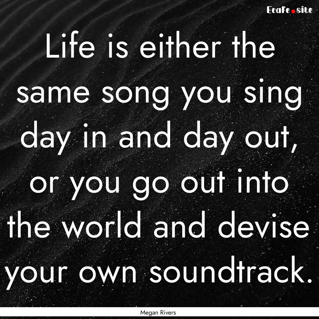 Life is either the same song you sing day.... : Quote by Megan Rivers