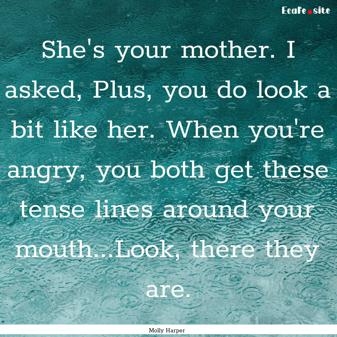 She's your mother. I asked, Plus, you do.... : Quote by Molly Harper