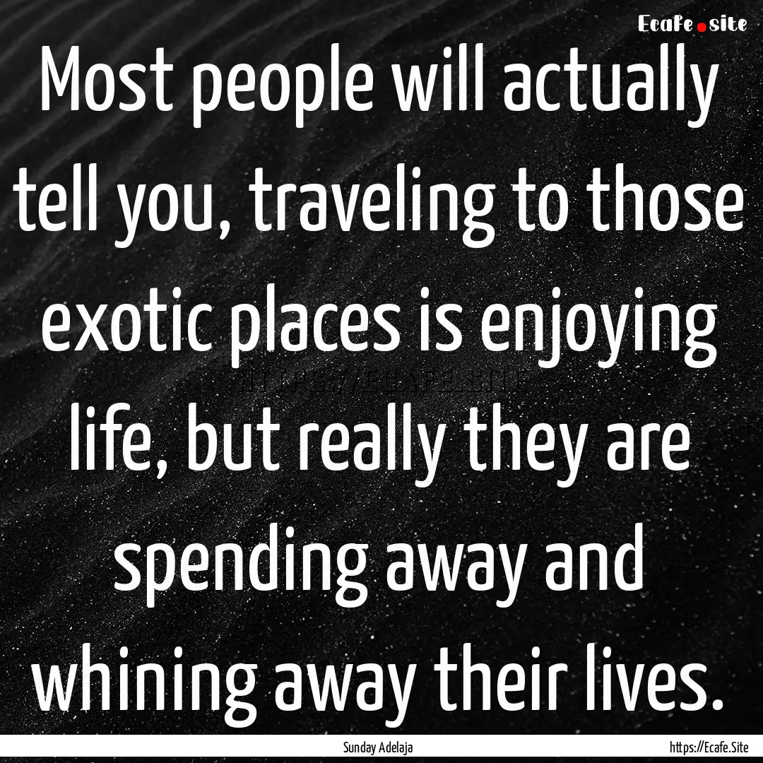 Most people will actually tell you, traveling.... : Quote by Sunday Adelaja