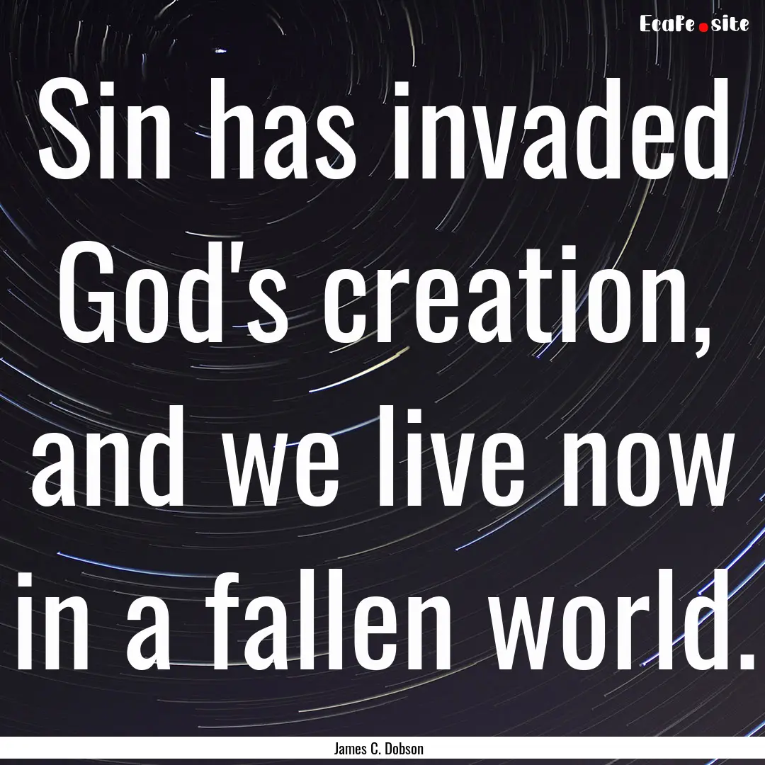 Sin has invaded God's creation, and we live.... : Quote by James C. Dobson