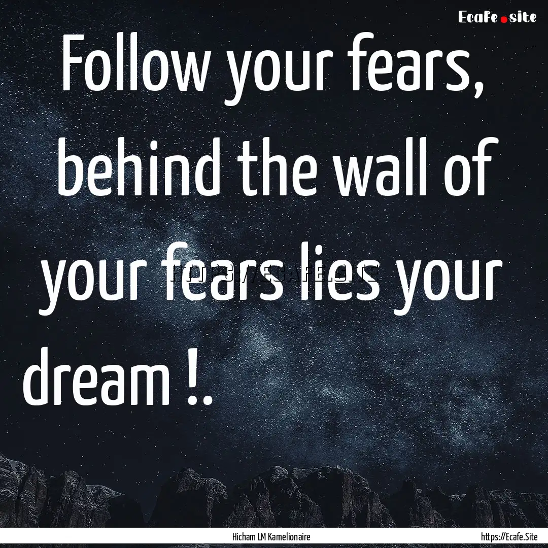 Follow your fears, behind the wall of your.... : Quote by Hicham LM Kamelionaire