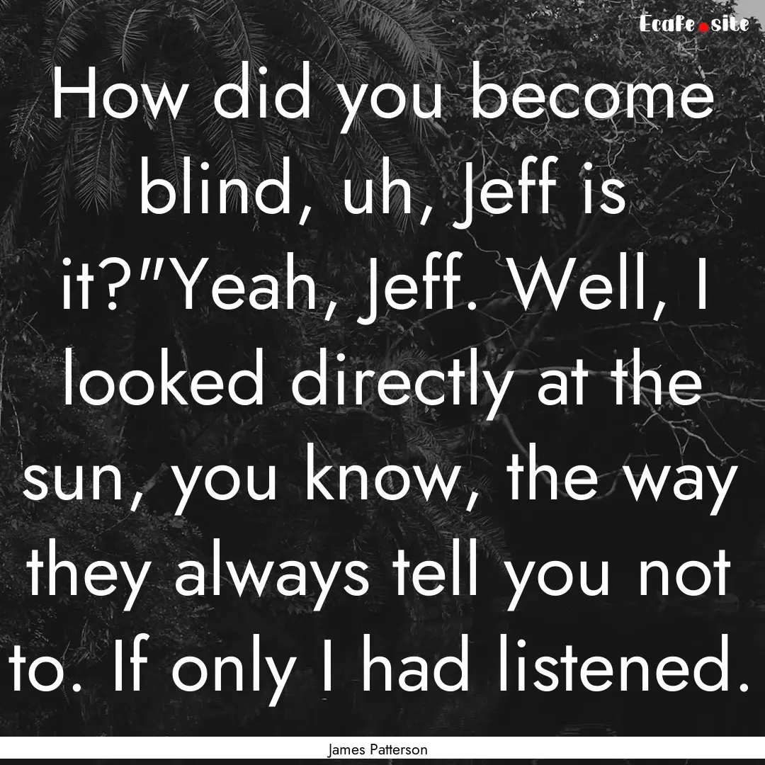 How did you become blind, uh, Jeff is it?