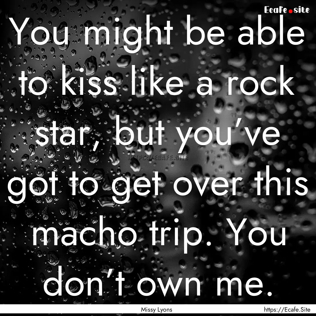 You might be able to kiss like a rock star,.... : Quote by Missy Lyons