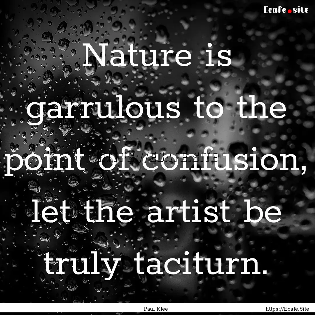 Nature is garrulous to the point of confusion,.... : Quote by Paul Klee