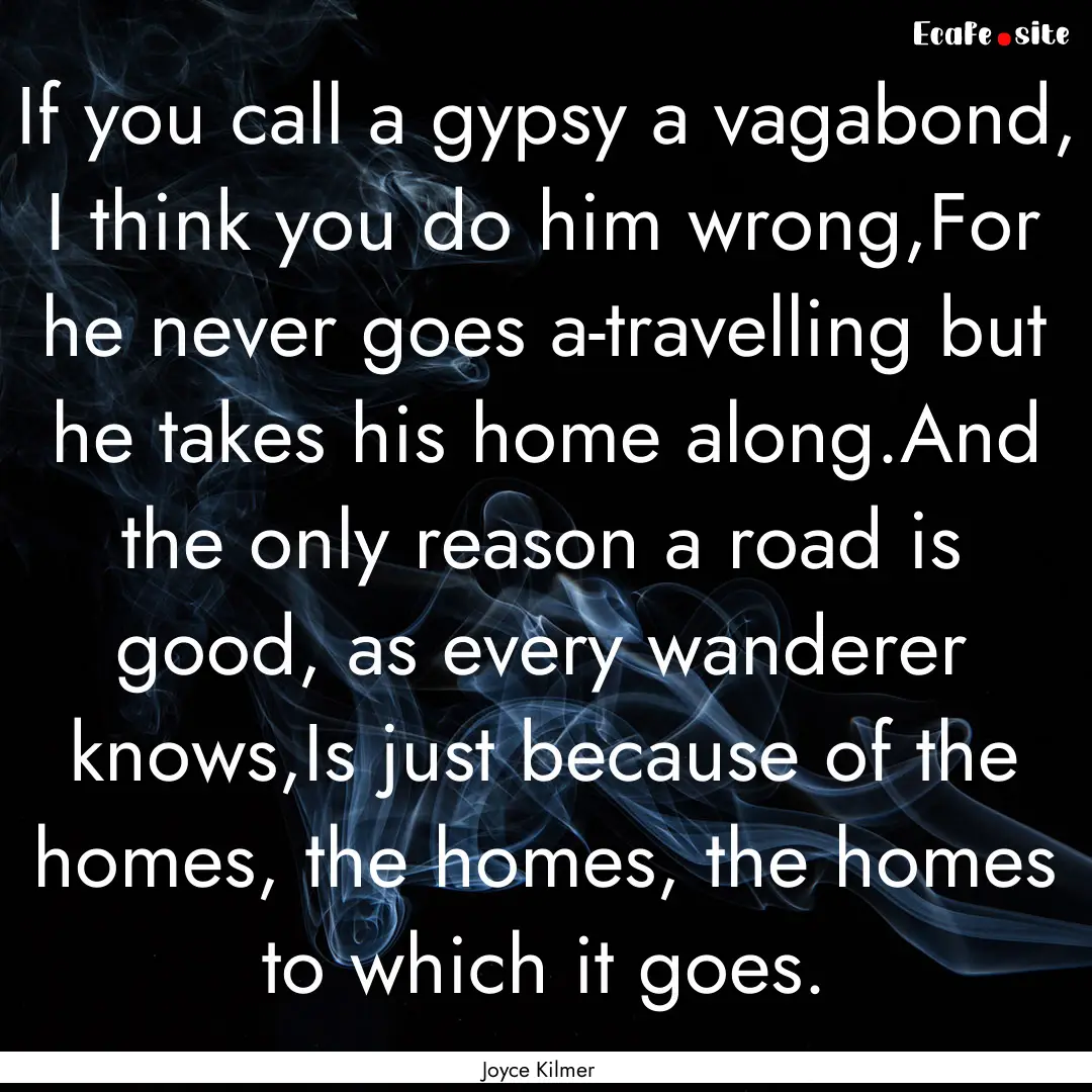 If you call a gypsy a vagabond, I think you.... : Quote by Joyce Kilmer