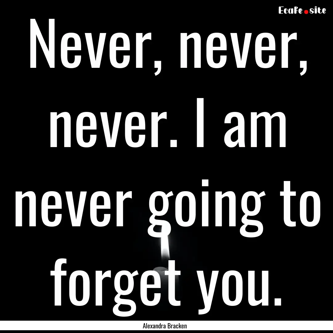 Never, never, never. I am never going to.... : Quote by Alexandra Bracken