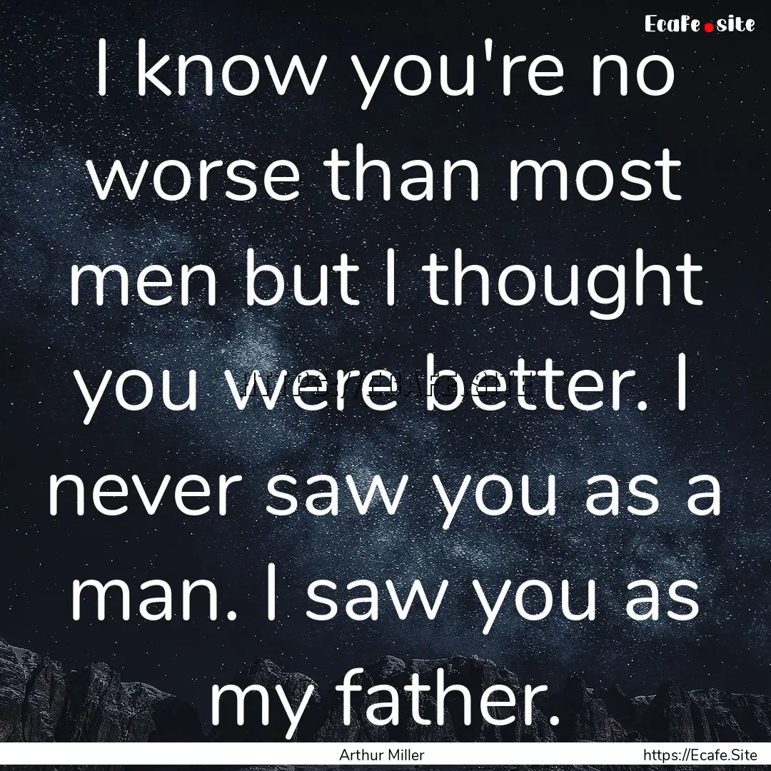 I know you're no worse than most men but.... : Quote by Arthur Miller