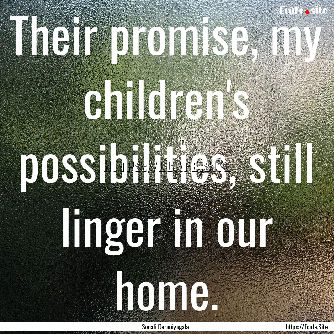 Their promise, my children's possibilities,.... : Quote by Sonali Deraniyagala