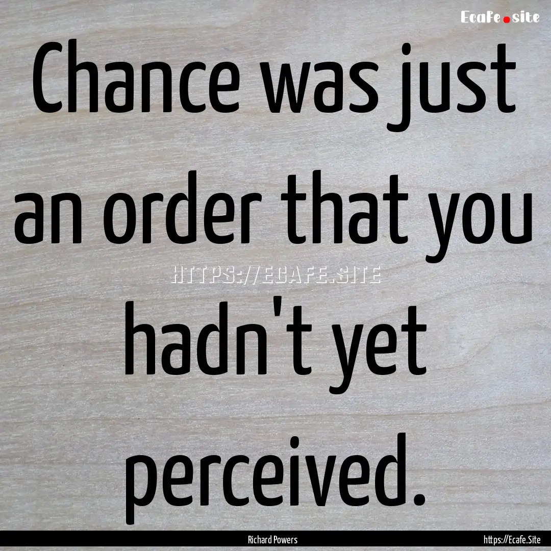 Chance was just an order that you hadn't.... : Quote by Richard Powers