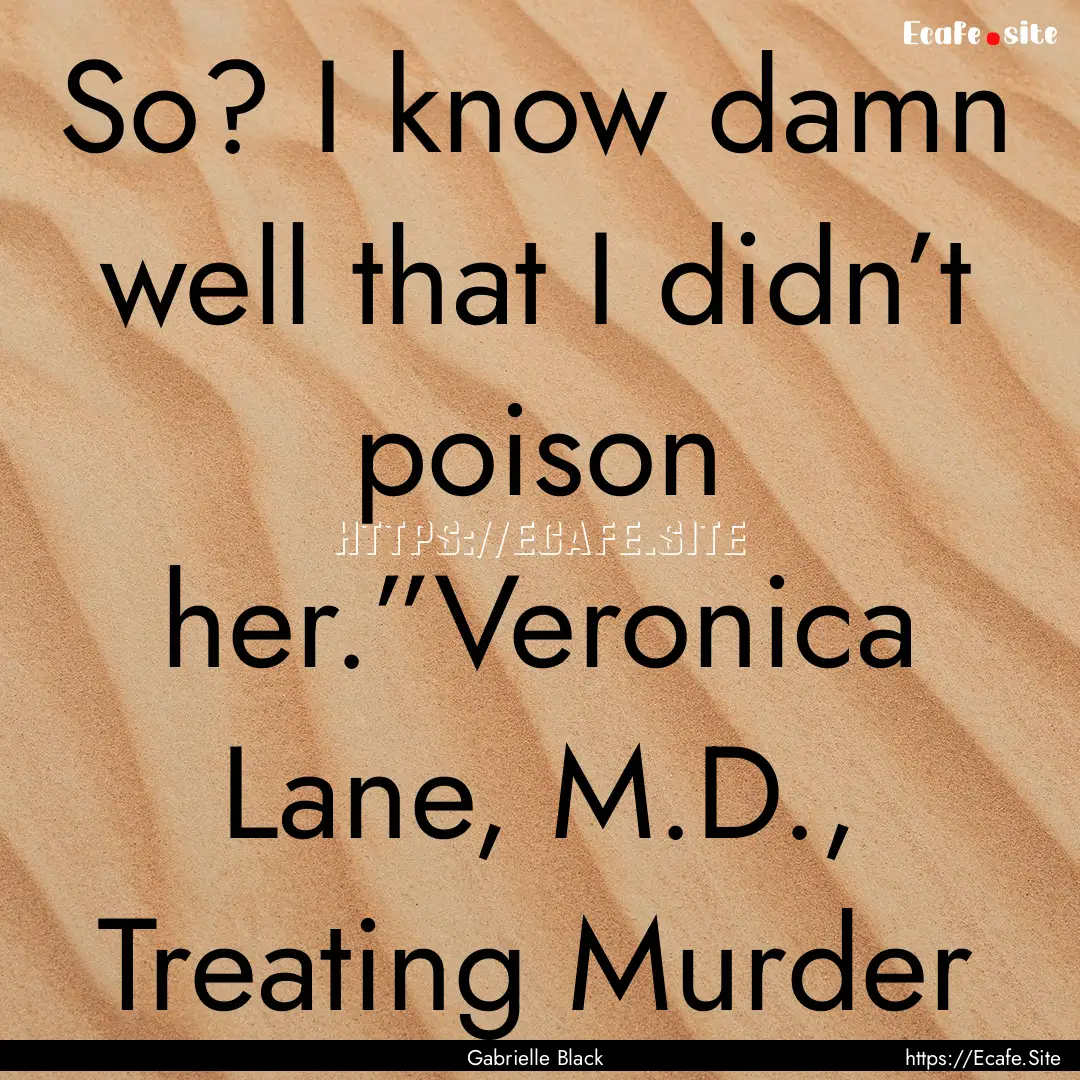 So? I know damn well that I didn’t poison.... : Quote by Gabrielle Black