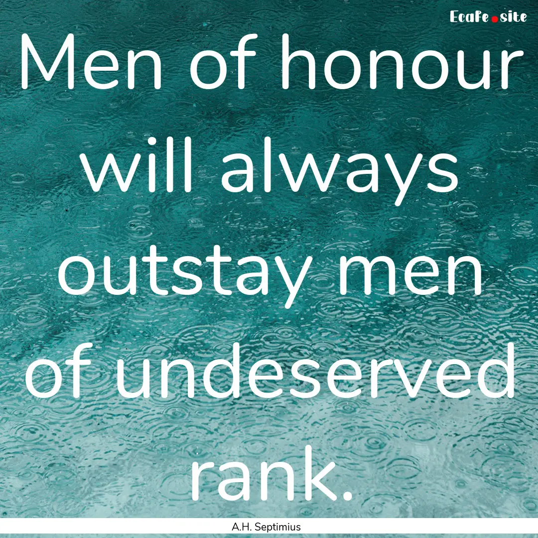 Men of honour will always outstay men of.... : Quote by A.H. Septimius