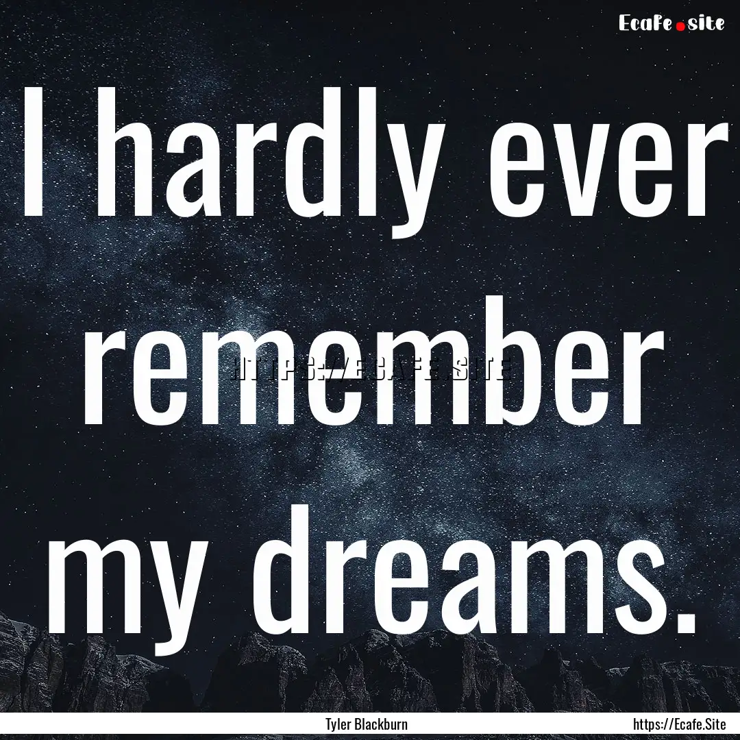 I hardly ever remember my dreams. : Quote by Tyler Blackburn