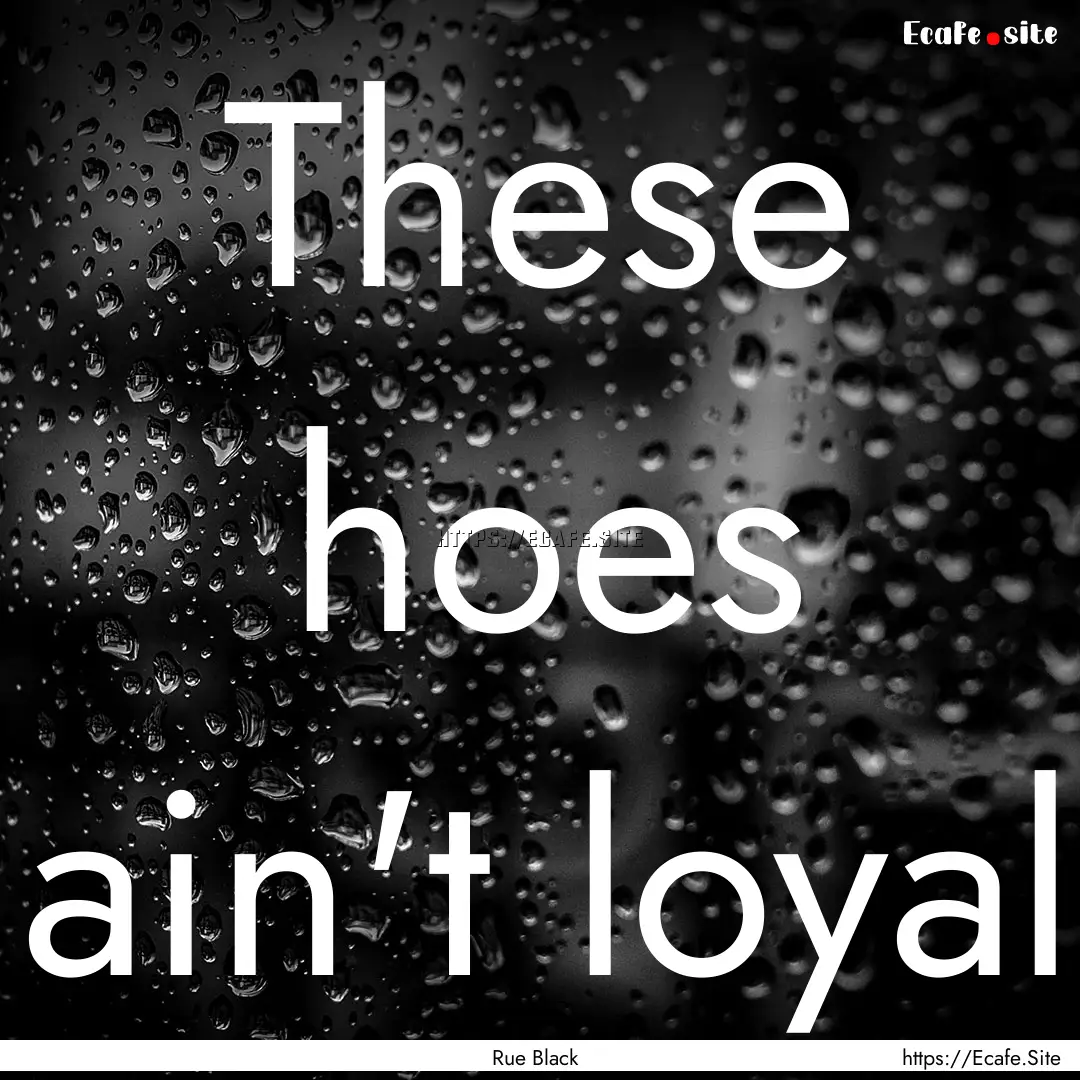 These hoes ain't loyal : Quote by Rue Black