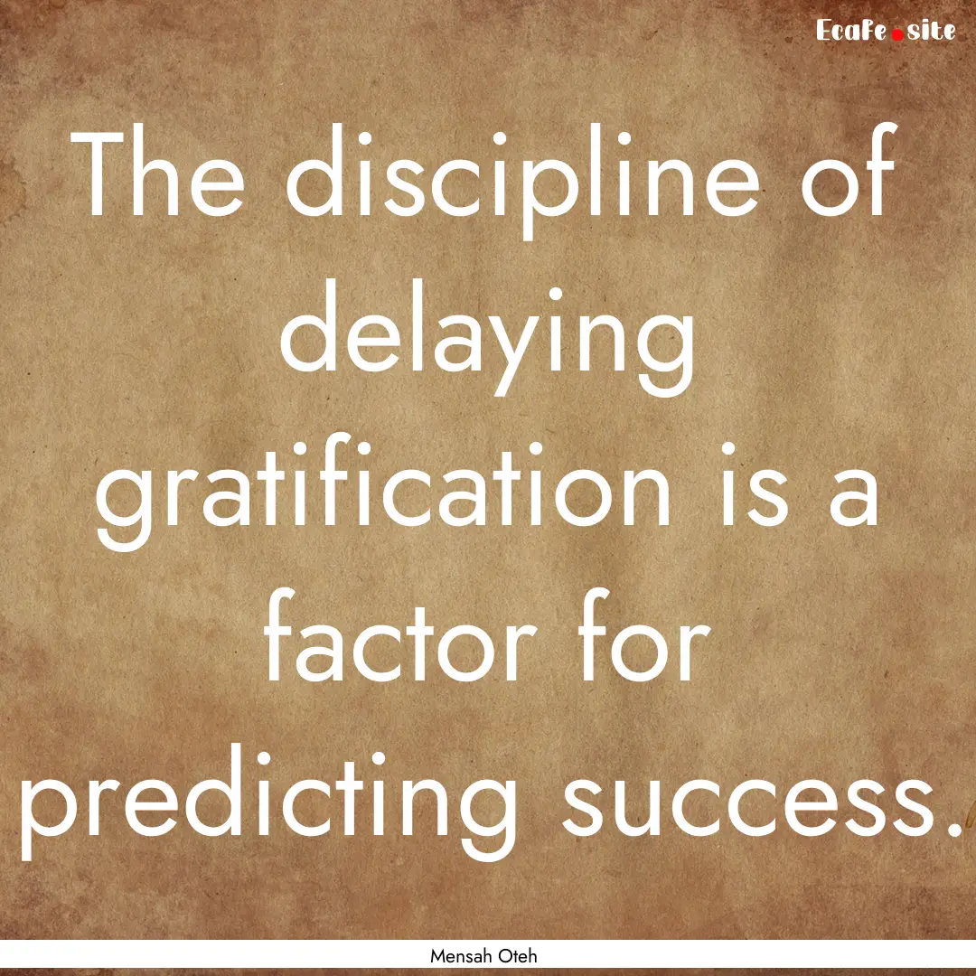 The discipline of delaying gratification.... : Quote by Mensah Oteh