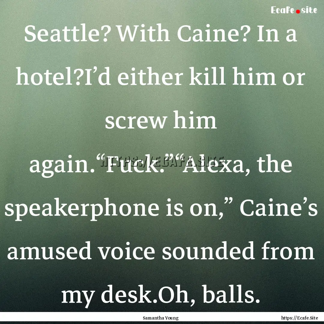 Seattle? With Caine? In a hotel?I’d either.... : Quote by Samantha Young