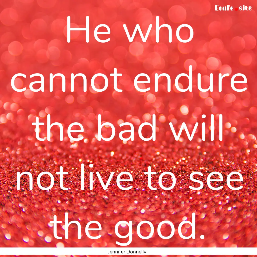 He who cannot endure the bad will not live.... : Quote by Jennifer Donnelly