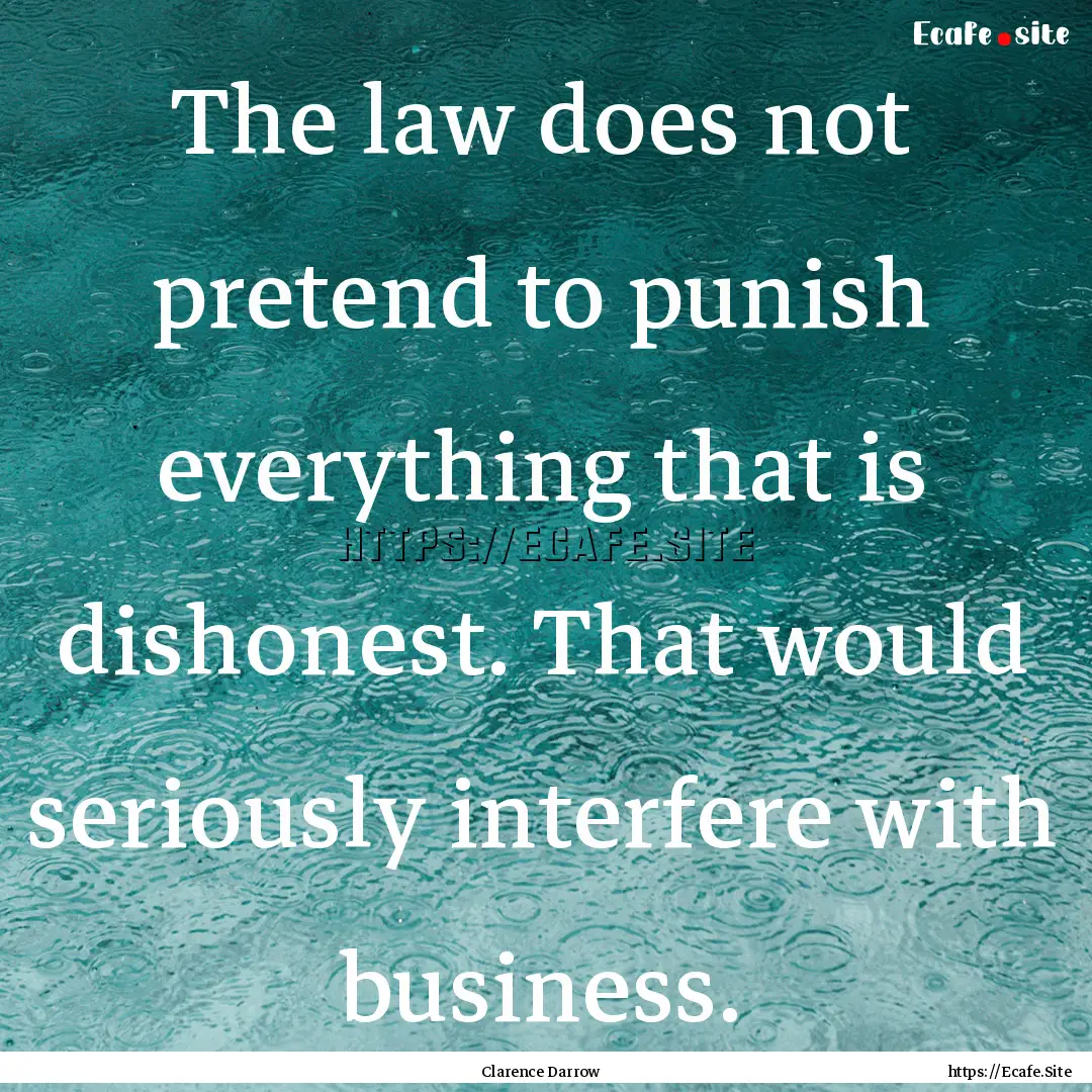 The law does not pretend to punish everything.... : Quote by Clarence Darrow